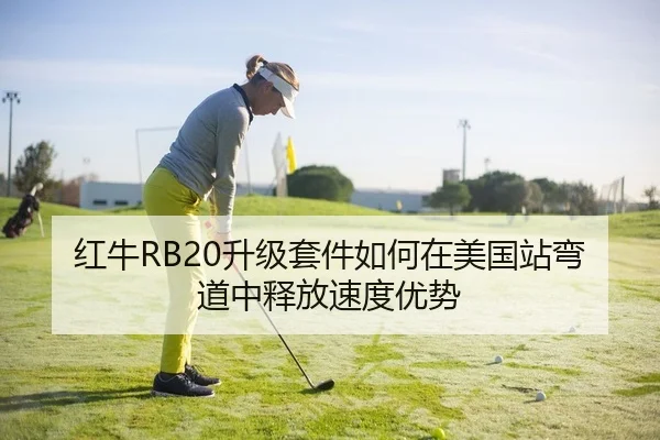 红牛RB20升级套件如何在美国站弯道中释放速度优势